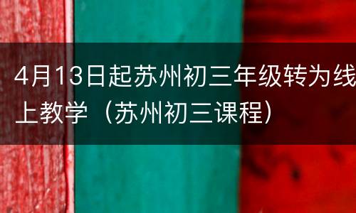 4月13日起苏州初三年级转为线上教学（苏州初三课程）