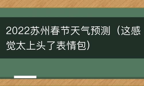 2022苏州春节天气预测（这感觉太上头了表情包）