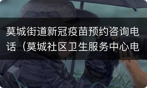 莫城街道新冠疫苗预约咨询电话（莫城社区卫生服务中心电话）