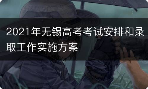 2021年无锡高考考试安排和录取工作实施方案