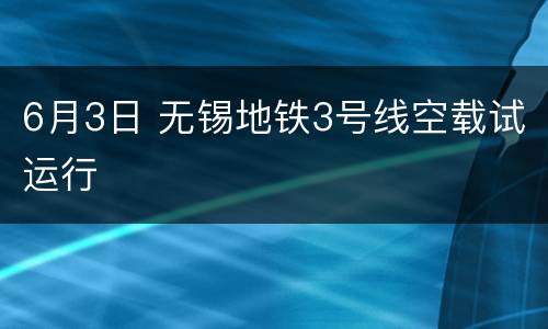 6月3日 无锡地铁3号线空载试运行