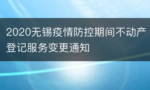 2020无锡疫情防控期间不动产登记服务变更通知