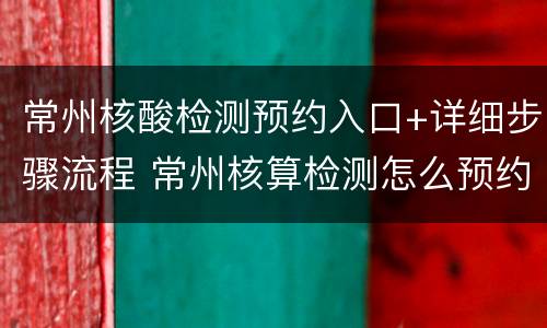 常州核酸检测预约入口+详细步骤流程 常州核算检测怎么预约