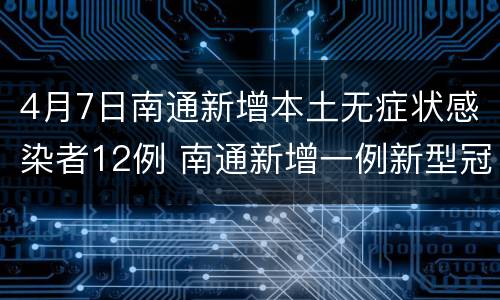 4月7日南通新增本土无症状感染者12例 南通新增一例新型冠状病毒