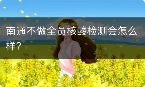南通不做全员核酸检测会怎么样?