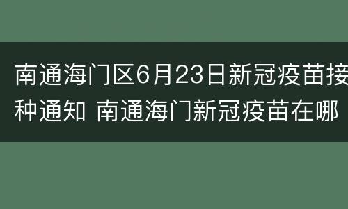 南通海门区6月23日新冠疫苗接种通知 南通海门新冠疫苗在哪里打