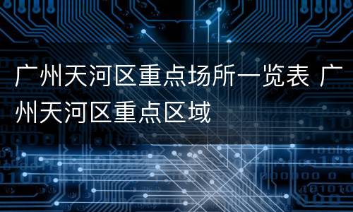 广州天河区重点场所一览表 广州天河区重点区域