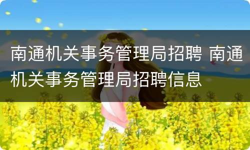 南通机关事务管理局招聘 南通机关事务管理局招聘信息
