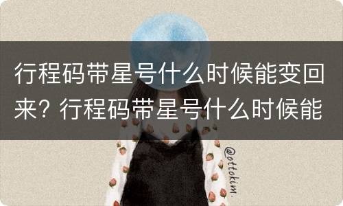行程码带星号什么时候能变回来? 行程码带星号什么时候能变回来