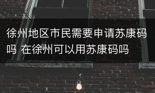 徐州地区市民需要申请苏康码吗 在徐州可以用苏康码吗