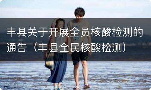 丰县关于开展全员核酸检测的通告（丰县全民核酸检测）