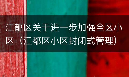 江都区关于进一步加强全区小区（江都区小区封闭式管理）