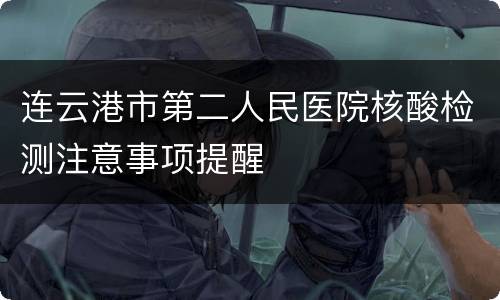 连云港市第二人民医院核酸检测注意事项提醒