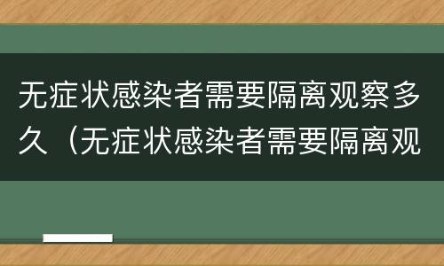 无症状感染者需要隔离观察多久（无症状感染者需要隔离观察多久呢）