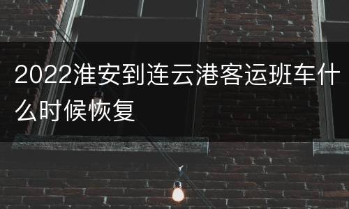2022淮安到连云港客运班车什么时候恢复