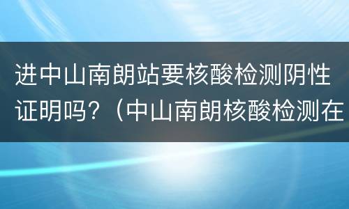 进中山南朗站要核酸检测阴性证明吗?（中山南朗核酸检测在哪里可以做）