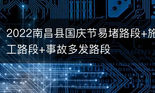 2022南昌县国庆节易堵路段+施工路段+事故多发路段