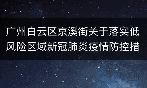 广州白云区京溪街关于落实低风险区域新冠肺炎疫情防控措施的通告