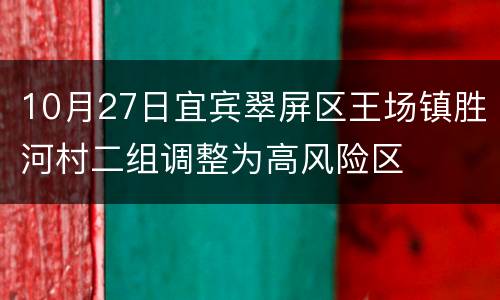 10月27日宜宾翠屏区王场镇胜河村二组调整为高风险区