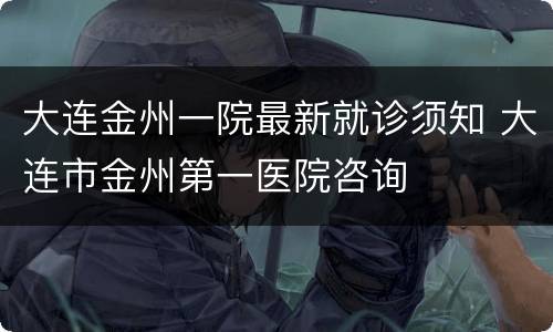 大连金州一院最新就诊须知 大连市金州第一医院咨询