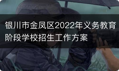 银川市金凤区2022年义务教育阶段学校招生工作方案
