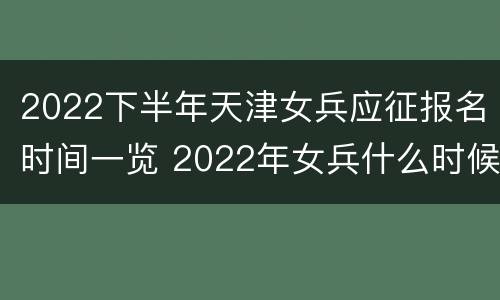 2022下半年天津女兵应征报名时间一览 2022年女兵什么时候报名