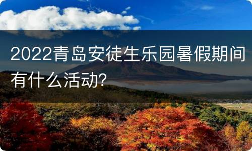 2022青岛安徒生乐园暑假期间有什么活动？