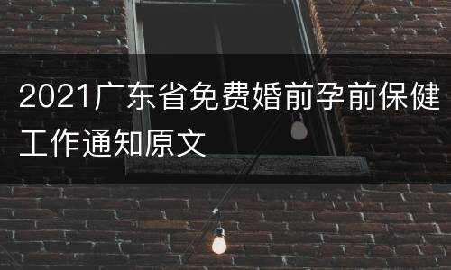 2021广东省免费婚前孕前保健工作通知原文