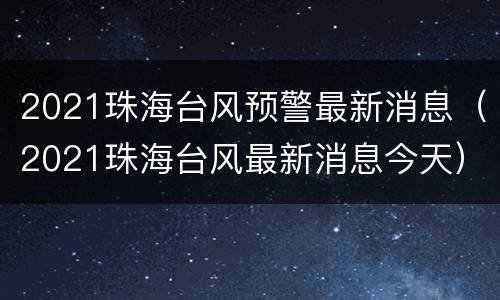 2021珠海台风预警最新消息（2021珠海台风最新消息今天）