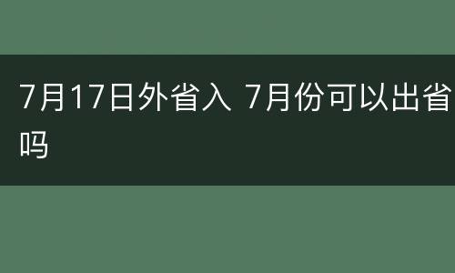 7月17日外省入 7月份可以出省吗