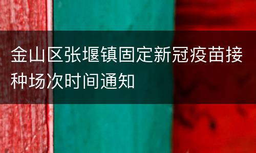 金山区张堰镇固定新冠疫苗接种场次时间通知