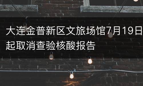 大连金普新区文旅场馆7月19日起取消查验核酸报告