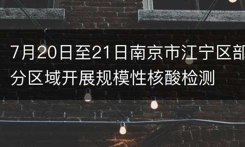 7月20日至21日南京市江宁区部分区域开展规模性核酸检测