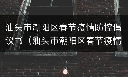 汕头市潮阳区春节疫情防控倡议书（汕头市潮阳区春节疫情防控倡议书内容）
