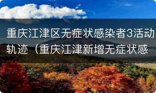 重庆江津区无症状感染者3活动轨迹（重庆江津新增无症状感染者1例）