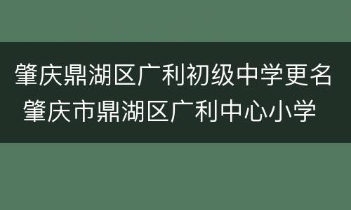 肇庆鼎湖区广利初级中学更名 肇庆市鼎湖区广利中心小学