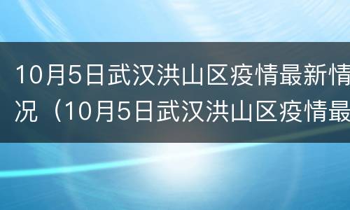 10月5日武汉洪山区疫情最新情况（10月5日武汉洪山区疫情最新情况如何）