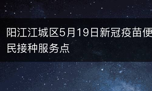 阳江江城区5月19日新冠疫苗便民接种服务点