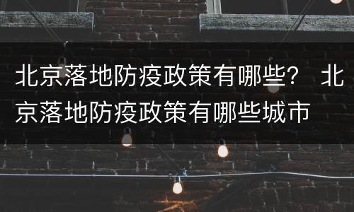 北京落地防疫政策有哪些？ 北京落地防疫政策有哪些城市