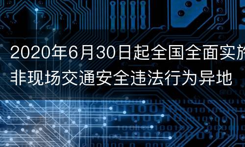 2020年6月30日起全国全面实施非现场交通安全违法行为异地处理