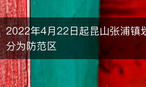 2022年4月22日起昆山张浦镇划分为防范区