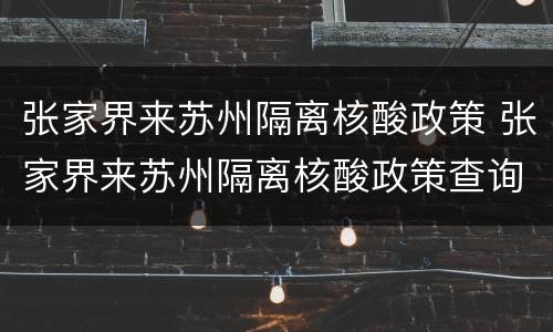 张家界来苏州隔离核酸政策 张家界来苏州隔离核酸政策查询