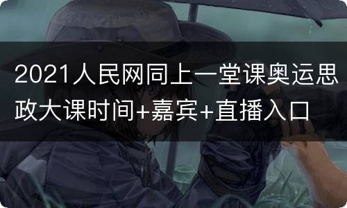 2021人民网同上一堂课奥运思政大课时间+嘉宾+直播入口