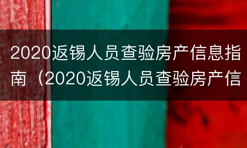 2020返锡人员查验房产信息指南（2020返锡人员查验房产信息指南最新）