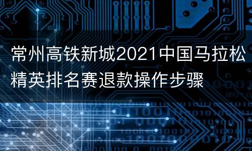 常州高铁新城2021中国马拉松精英排名赛退款操作步骤