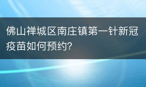 佛山禅城区南庄镇第一针新冠疫苗如何预约？