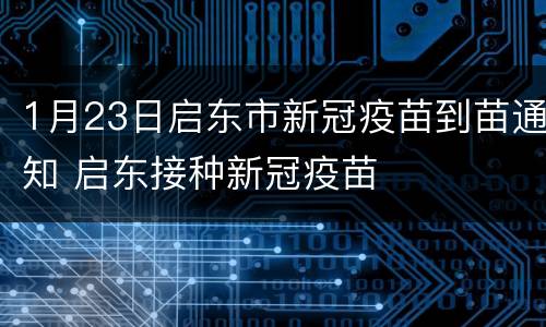 1月23日启东市新冠疫苗到苗通知 启东接种新冠疫苗