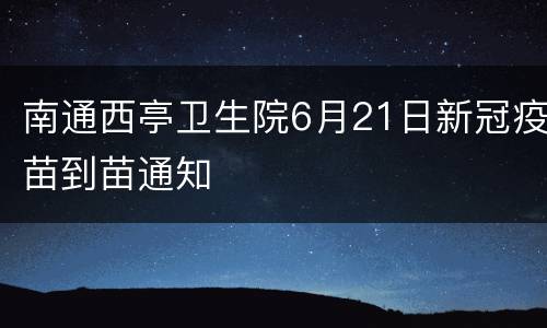 南通西亭卫生院6月21日新冠疫苗到苗通知