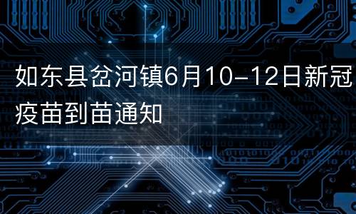 如东县岔河镇6月10-12日新冠疫苗到苗通知