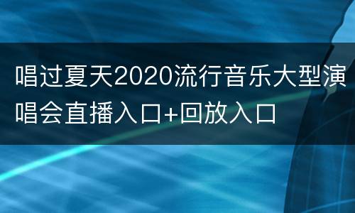 唱过夏天2020流行音乐大型演唱会直播入口+回放入口